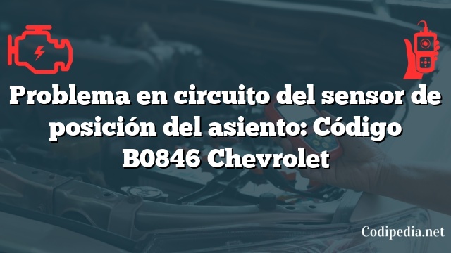 Problema en circuito del sensor de posición del asiento: Código B0846 Chevrolet