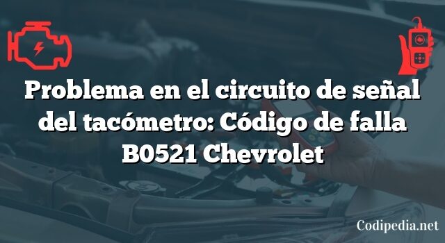 Problema en el circuito de señal del tacómetro: Código de falla B0521 Chevrolet