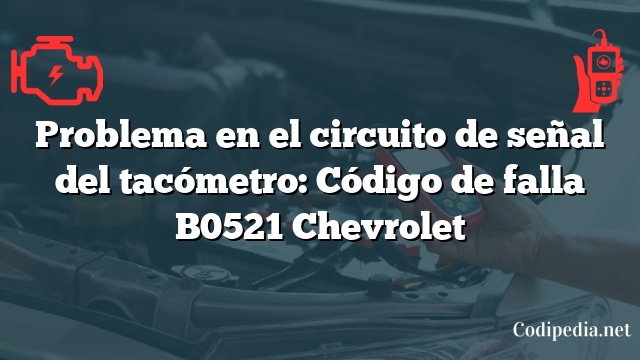 Problema en el circuito de señal del tacómetro: Código de falla B0521 Chevrolet