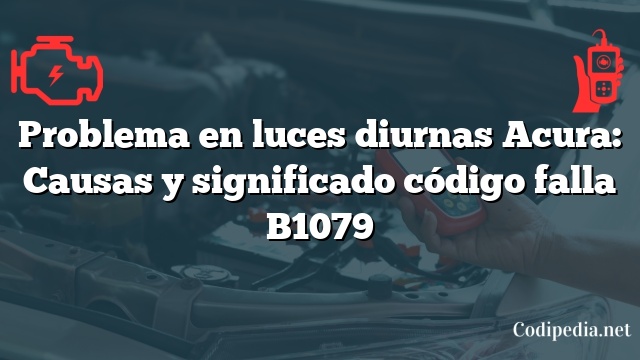 Problema en luces diurnas Acura: Causas y significado código falla B1079