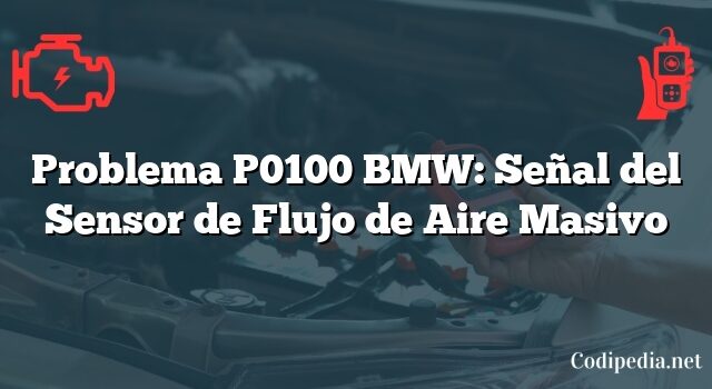 Problema P0100 BMW: Señal del Sensor de Flujo de Aire Masivo