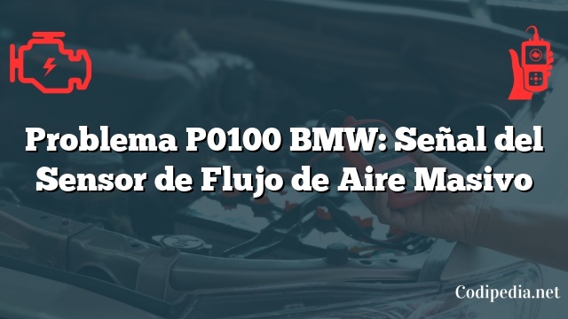 Problema P0100 BMW: Señal del Sensor de Flujo de Aire Masivo