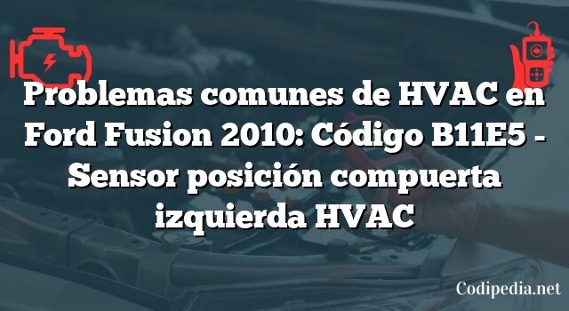 Problemas comunes de HVAC en Ford Fusion 2010: Código B11E5 - Sensor posición compuerta izquierda HVAC