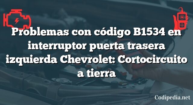 Problemas con código B1534 en interruptor puerta trasera izquierda Chevrolet: Cortocircuito a tierra