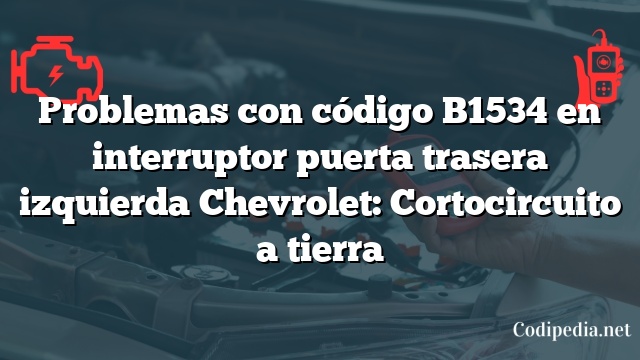 Problemas con código B1534 en interruptor puerta trasera izquierda Chevrolet: Cortocircuito a tierra