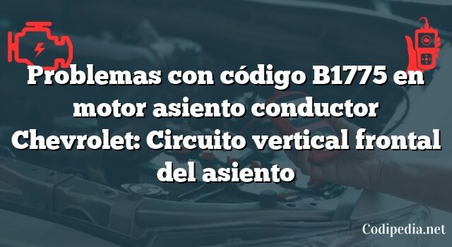 Problemas con código B1775 en motor asiento conductor Chevrolet: Circuito vertical frontal del asiento