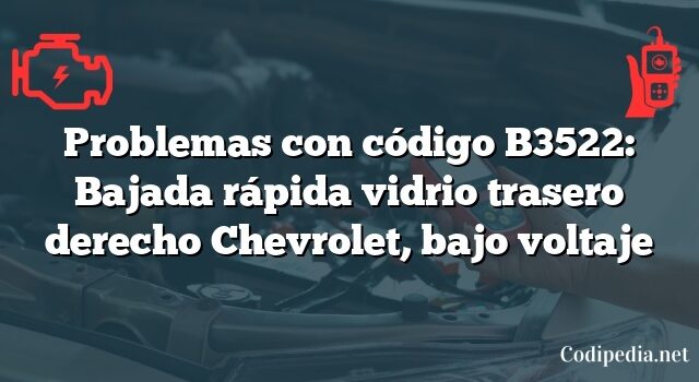 Problemas con código B3522: Bajada rápida vidrio trasero derecho Chevrolet, bajo voltaje