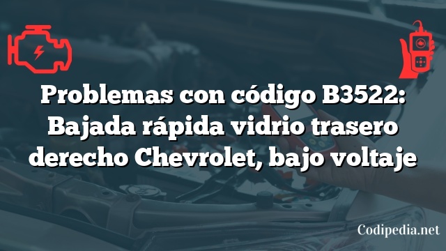 Problemas con código B3522: Bajada rápida vidrio trasero derecho Chevrolet, bajo voltaje