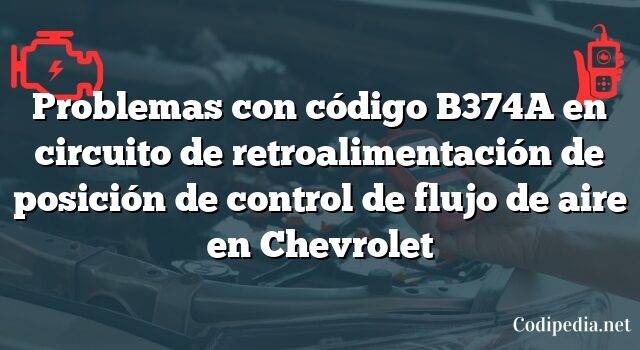 Problemas con código B374A en circuito de retroalimentación de posición de control de flujo de aire en Chevrolet