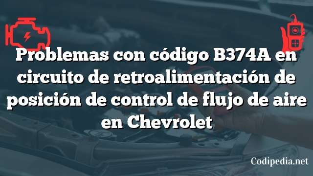 Problemas con código B374A en circuito de retroalimentación de posición de control de flujo de aire en Chevrolet