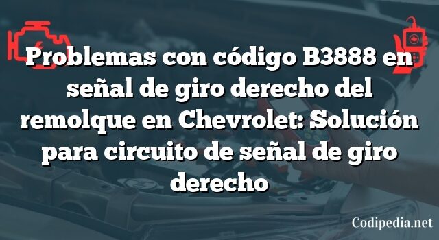 Problemas con código B3888 en señal de giro derecho del remolque en Chevrolet: Solución para circuito de señal de giro derecho