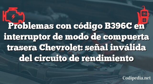 Problemas con código B396C en interruptor de modo de compuerta trasera Chevrolet: señal inválida del circuito de rendimiento