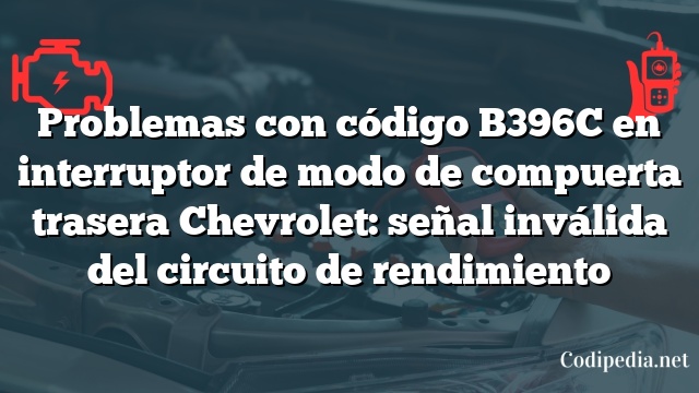 Problemas con código B396C en interruptor de modo de compuerta trasera Chevrolet: señal inválida del circuito de rendimiento