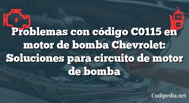 Problemas con código C0115 en motor de bomba Chevrolet: Soluciones para circuito de motor de bomba