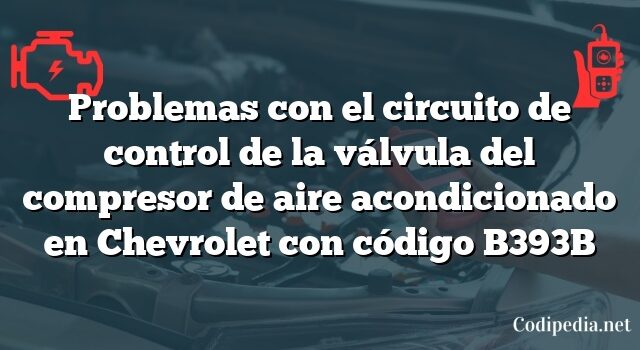 Problemas con el circuito de control de la válvula del compresor de aire acondicionado en Chevrolet con código B393B