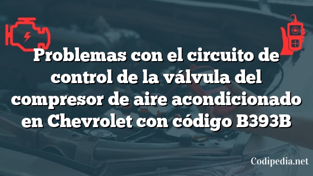 Problemas con el circuito de control de la válvula del compresor de aire acondicionado en Chevrolet con código B393B