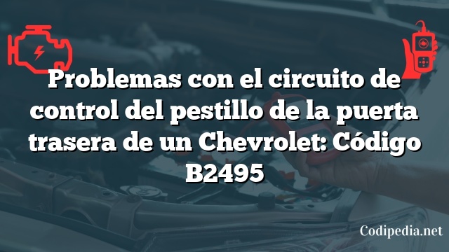 Problemas con el circuito de control del pestillo de la puerta trasera de un Chevrolet: Código B2495