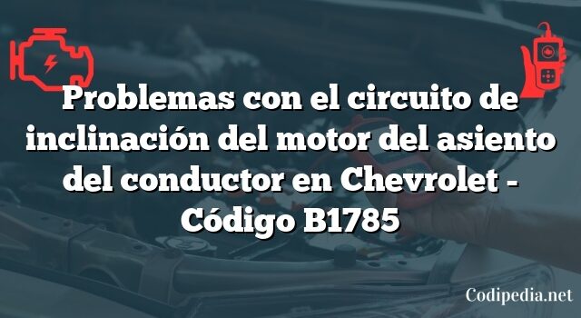 Problemas con el circuito de inclinación del motor del asiento del conductor en Chevrolet - Código B1785