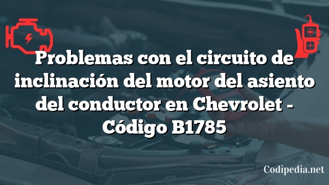 Problemas con el circuito de inclinación del motor del asiento del conductor en Chevrolet - Código B1785