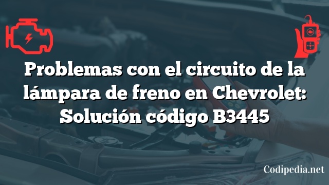 Problemas con el circuito de la lámpara de freno en Chevrolet: Solución código B3445