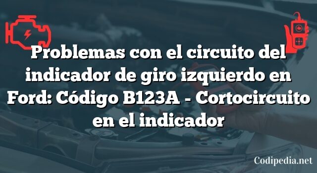 Problemas con el circuito del indicador de giro izquierdo en Ford: Código B123A - Cortocircuito en el indicador