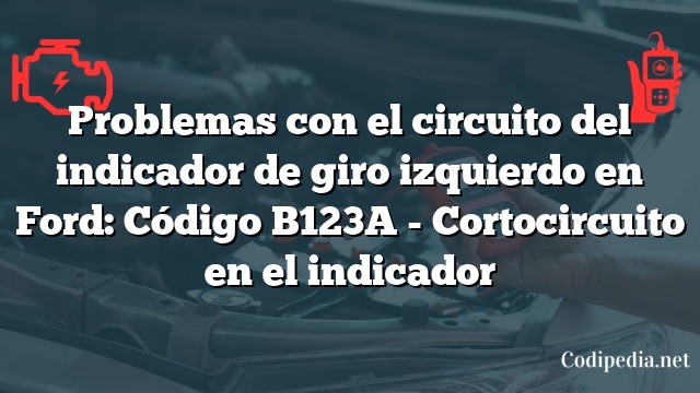 Problemas con el circuito del indicador de giro izquierdo en Ford: Código B123A - Cortocircuito en el indicador