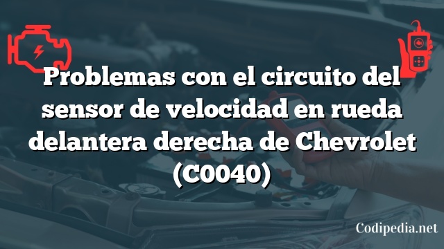 Problemas con el circuito del sensor de velocidad en rueda delantera derecha de Chevrolet (C0040)