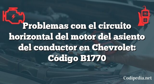 Problemas con el circuito horizontal del motor del asiento del conductor en Chevrolet: Código B1770