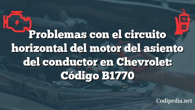 Problemas con el circuito horizontal del motor del asiento del conductor en Chevrolet: Código B1770