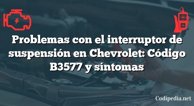 Problemas con el interruptor de suspensión en Chevrolet: Código B3577 y síntomas