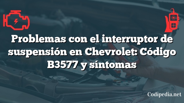 Problemas con el interruptor de suspensión en Chevrolet: Código B3577 y síntomas