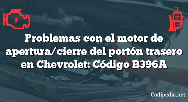 Problemas con el motor de apertura/cierre del portón trasero en Chevrolet: Código B396A