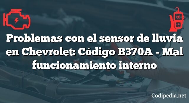 Problemas con el sensor de lluvia en Chevrolet: Código B370A - Mal funcionamiento interno