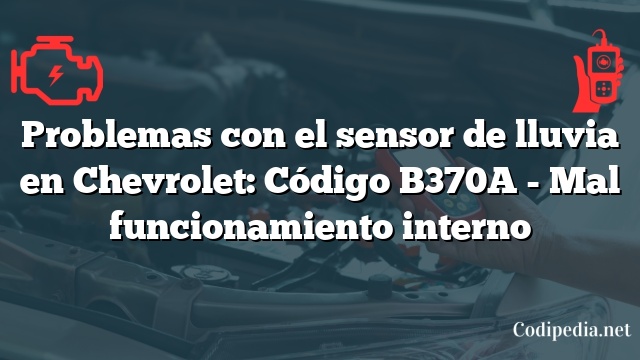 Problemas con el sensor de lluvia en Chevrolet: Código B370A - Mal funcionamiento interno