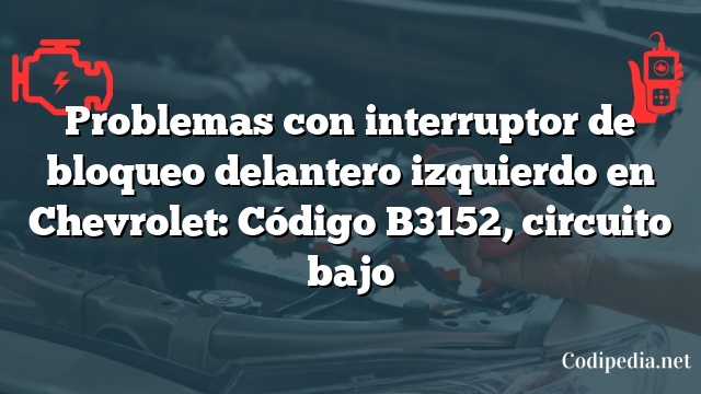 Problemas con interruptor de bloqueo delantero izquierdo en Chevrolet: Código B3152, circuito bajo