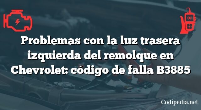 Problemas con la luz trasera izquierda del remolque en Chevrolet: código de falla B3885