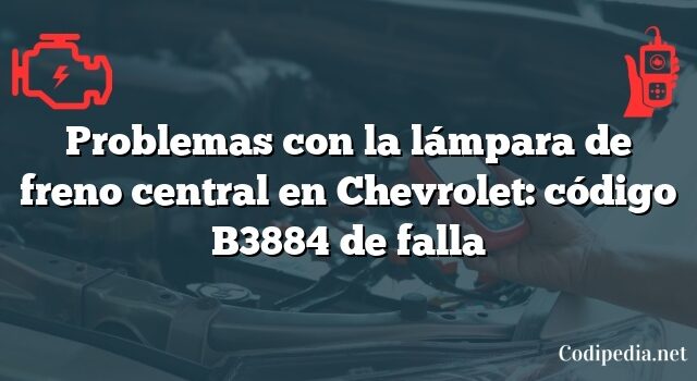 Problemas con la lámpara de freno central en Chevrolet: código B3884 de falla