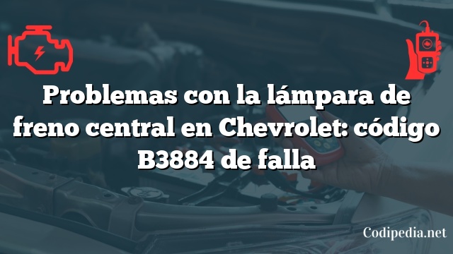 Problemas con la lámpara de freno central en Chevrolet: código B3884 de falla
