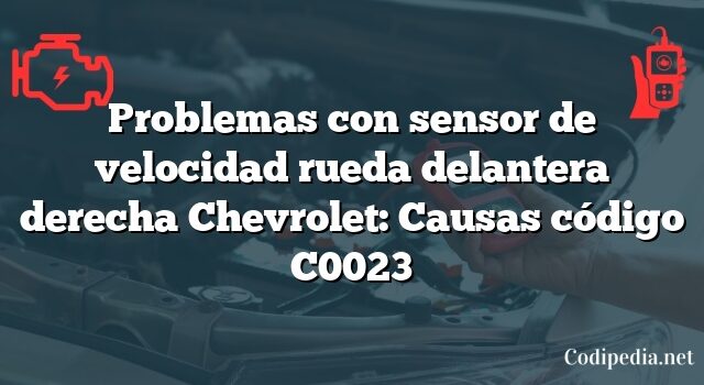 Problemas con sensor de velocidad rueda delantera derecha Chevrolet: Causas código C0023