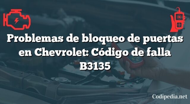 Problemas de bloqueo de puertas en Chevrolet: Código de falla B3135