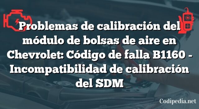 Problemas de calibración del módulo de bolsas de aire en Chevrolet: Código de falla B1160 - Incompatibilidad de calibración del SDM