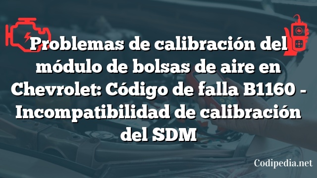 Problemas de calibración del módulo de bolsas de aire en Chevrolet: Código de falla B1160 - Incompatibilidad de calibración del SDM