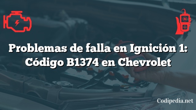 Problemas de falla en Ignición 1: Código B1374 en Chevrolet