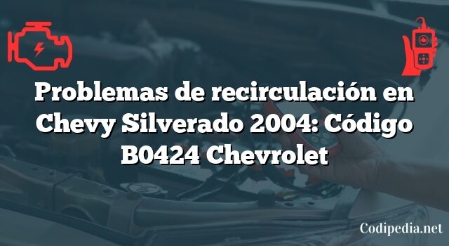 Problemas de recirculación en Chevy Silverado 2004: Código B0424 Chevrolet