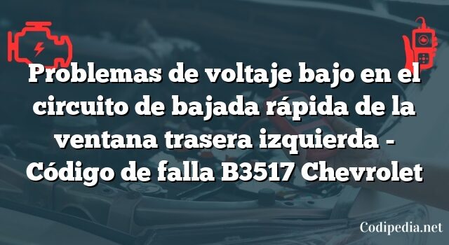 Problemas de voltaje bajo en el circuito de bajada rápida de la ventana trasera izquierda - Código de falla B3517 Chevrolet