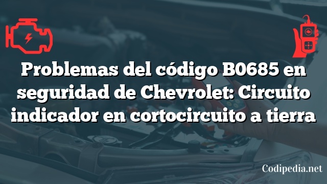 Problemas del código B0685 en seguridad de Chevrolet: Circuito indicador en cortocircuito a tierra