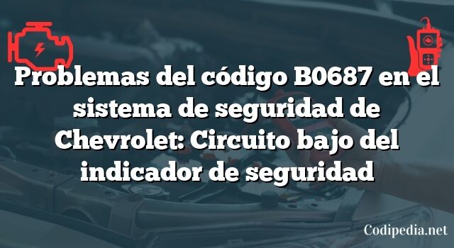 Problemas del código B0687 en el sistema de seguridad de Chevrolet: Circuito bajo del indicador de seguridad