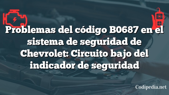 Problemas del código B0687 en el sistema de seguridad de Chevrolet: Circuito bajo del indicador de seguridad