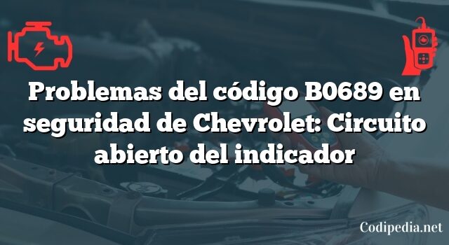 Problemas del código B0689 en seguridad de Chevrolet: Circuito abierto del indicador