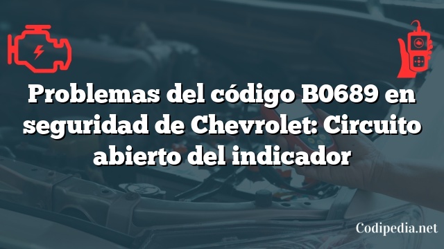 Problemas del código B0689 en seguridad de Chevrolet: Circuito abierto del indicador